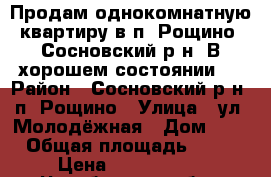 Продам однокомнатную квартиру в п. Рощино, Сосновский р-н. В хорошем состоянии!! › Район ­ Сосновский р-н, п. Рощино › Улица ­ ул. Молодёжная › Дом ­ 6 › Общая площадь ­ 36 › Цена ­ 1 300 000 - Челябинская обл., Челябинск г. Недвижимость » Квартиры продажа   . Челябинская обл.,Челябинск г.